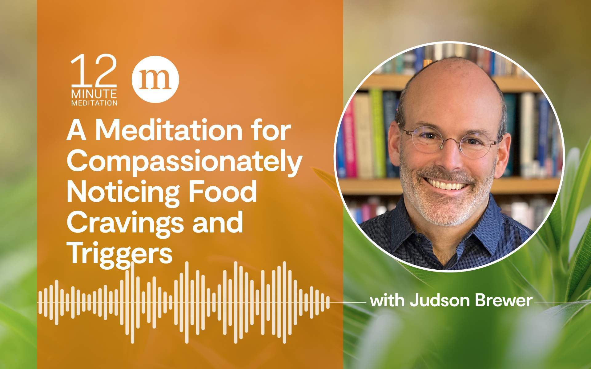 12MM_Judson Brewer_A Meditation for Compassionately Noticing Food Cravings and Triggers